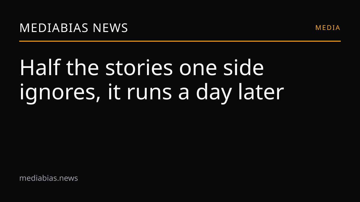 Half the stories one side ignores, it runs a day later